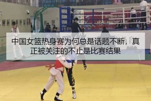 中国女篮热身赛为何总是话题不断，真正被关注的不止是比赛结果